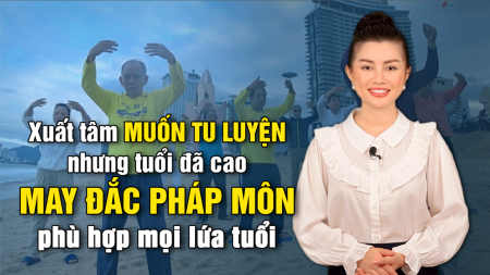 Xuất tâm muốn tu luyện nhưng tuổi đã cao, may đắc pháp môn phù hợp mọi lứa tuổi