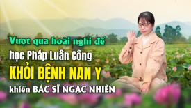 Vượt qua hoài nghi để học Pháp Luân Công; khỏi bệnh nan y khiến bác sĩ ngạc nhiên